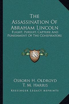 portada the assassination of abraham lincoln: flight, pursuit, capture and punishment of the conspirators (en Inglés)