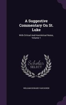 portada A Suggestive Commentary On St. Luke: With Critical And Homiletical Notes, Volume 1 (en Inglés)