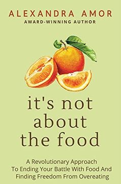 portada It's not About the Food: A Revolutionary Approach to Ending Your Battle With Food and Finding Freedom From Overeating (en Inglés)
