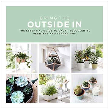 portada Bring The Outside In: The Essential Guide to Cacti, Succulents, Planters and Terrariums
