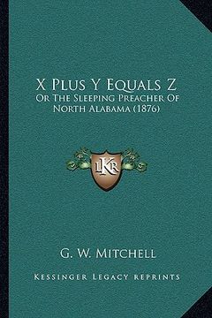 portada x plus y equals z: or the sleeping preacher of north alabama (1876) or the sleeping preacher of north alabama (1876)