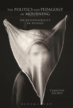 portada The Politics and Pedagogy of Mourning: On Responsibility in Eulogy (en Inglés)
