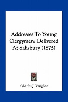 portada addresses to young clergymen: delivered at salisbury (1875) (en Inglés)