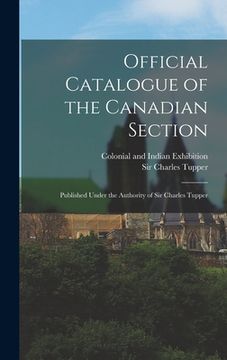 portada Official Catalogue of the Canadian Section; Published Under the Authority of Sir Charles Tupper (en Inglés)