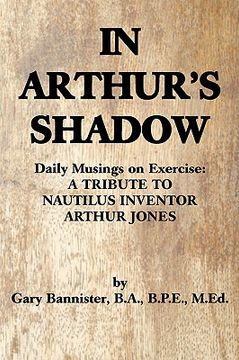 portada in arthur's shadow: daily musings on exercise: a tribute tonautilus inventorarthur jones