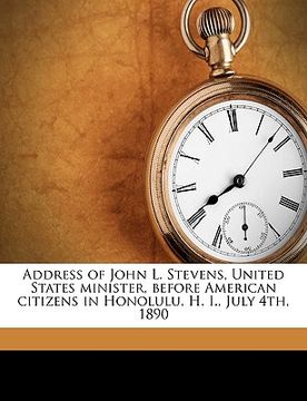portada address of john l. stevens, united states minister, before american citizens in honolulu, h. i., july 4th, 1890 (en Inglés)