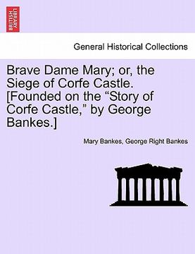 portada brave dame mary; or, the siege of corfe castle. [founded on the "story of corfe castle," by george bankes.] (en Inglés)