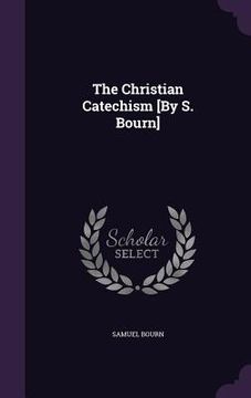 portada The Christian Catechism [By S. Bourn] (en Inglés)