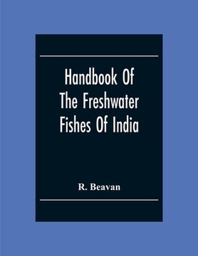 portada Handbook Of The Freshwater Fishes Of India. Giving The Characteristic Peculiarities Of All The Species At Present Known, And Intended As A Guide To St (en Inglés)