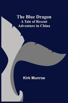 portada The Blue Dragon: A Tale of Recent Adventure in China (en Inglés)
