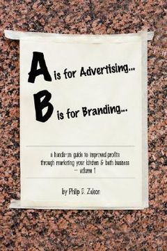 portada a is for advertising... b is for branding - a hands-on guide to improved profits through marketing your kitchen & bath business - volume 1 (in English)