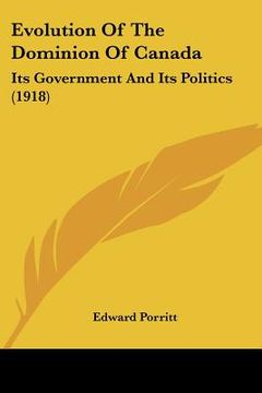 portada evolution of the dominion of canada: its government and its politics (1918) (en Inglés)