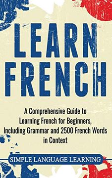 portada Learn French: A Comprehensive Guide to Learning French for Beginners, Including Grammar and 2500 French Words in Context (in English)