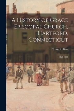 portada A History of Grace Episcopal Church, Hartford, Connecticut: 1863-1938 (en Inglés)