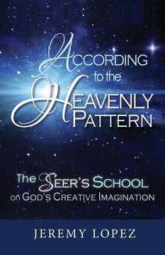 portada According to the Heavenly Pattern: The Seer's School on God's Creative Imagination (en Inglés)