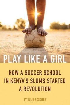portada Play Like a Girl: How a Soccer School in Kenya's Slums Started a Revolution (en Inglés)