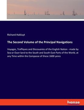 portada The Second Volume of the Principal Navigations: Voyages, Traffiqves and Discoueries of the English Nation - made by Sea or Ouer-land to the South and (en Inglés)