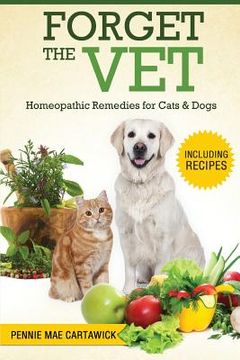 portada Forget the Vet: Homeopathic Remedies for Cats & Dogs