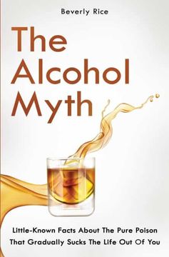 portada The Alcohol Myth: Little-Known Facts About the Pure Poison That Gradually Sucks the Life out of you