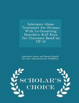 portada Substance Abuse Treatment for Persons with Co-Occurring Disorders: Kap Keys for Clinicians Based on Tip 42 - Scholar's Choice Edition (en Inglés)