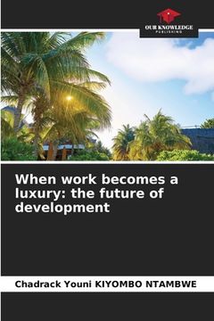 portada When work becomes a luxury: the future of development (en Inglés)