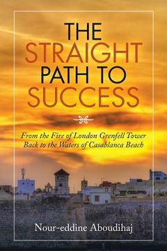portada The Straight Path to Success: From the Fire of London Grenfell Tower Back to the Waters of Casablanca Beach (en Inglés)