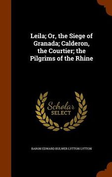 portada Leila; Or, the Siege of Granada; Calderon, the Courtier; the Pilgrims of the Rhine (en Inglés)