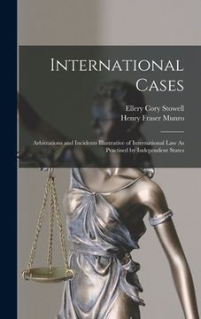 portada International Cases: Arbitrations and Incidents Illustrative of International Law As Practised by Independent States (en Inglés)