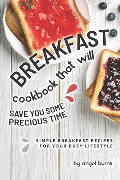 portada Breakfast Cookbook That Will Save You Some Precious Time: Simple Breakfast Recipes for Your Busy Lifestyle (en Inglés)