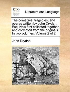 portada the comedies, tragedies, and operas written by john dryden, esq; now first collected together, and corrected from the originals. in two volumes. volum (en Inglés)