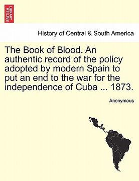 portada the book of blood. an authentic record of the policy adopted by modern spain to put an end to the war for the independence of cuba ... 1873. (en Inglés)