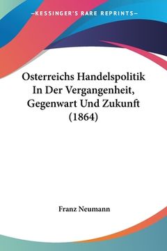 portada Osterreichs Handelspolitik In Der Vergangenheit, Gegenwart Und Zukunft (1864) (en Alemán)