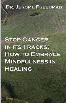 portada Stop Cancer In Its Tracks: How to Embrace Mindfulness in Healing (en Inglés)