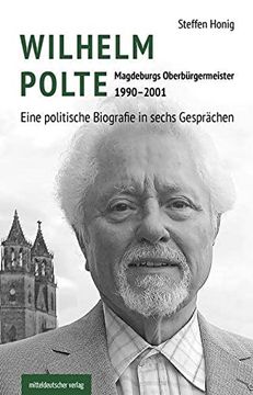 portada Wilhelm Polte? Magdeburgs Oberbürgermeister 1990? 2001: Eine Politische Biografie in Sechs Gesprächen // Biografie (en Alemán)