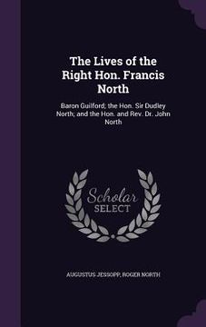 portada The Lives of the Right Hon. Francis North: Baron Guilford; the Hon. Sir Dudley North; and the Hon. and Rev. Dr. John North