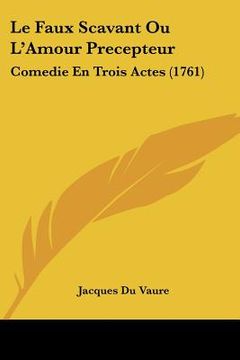 portada le faux scavant ou l'amour precepteur: comedie en trois actes (1761) (in English)