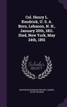 portada Col. Henry L. Kendrick, U. S. A. Born, Lebanon, N. H., January 20th, 1811. Died, New York, May 24th, 1891 (en Inglés)