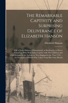 portada The Remarkable Captivity and Surprising Deliverance of Elizabeth Hanson [microform]: Wife of John Hanson of Knoxmarsh, at Kecheachy in Dover Township,