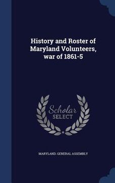 portada History and Roster of Maryland Volunteers, war of 1861-5 (en Inglés)