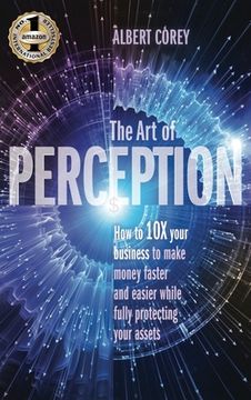 portada The Art of Perception: How to 10X Your Business to Make Money Faster and Easier While Fully Protecting Your Assets (en Inglés)