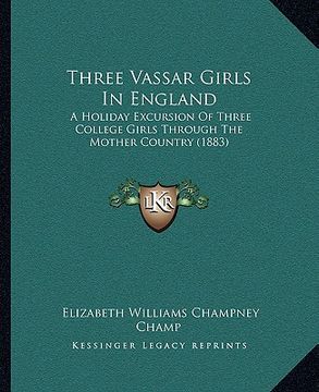 portada three vassar girls in england: a holiday excursion of three college girls through the mother country (1883) (en Inglés)