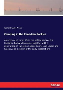 portada Camping in the Canadian Rockies: An account of camp life in the wilder parts of the Canadian Rocky Mountains, together with a description of the regio
