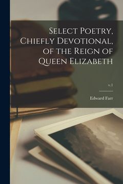 portada Select Poetry, Chiefly Devotional, of the Reign of Queen Elizabeth; v.1 (en Inglés)