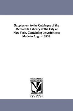 portada supplement to the catalogue of the mercantile library of the city of new york, containing the additions made to august, 1856. (in English)