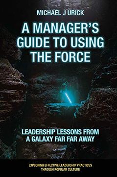 portada A Manager'S Guide to Using the Force: Leadership Lessons From a Galaxy far far Away (Exploring Effective Leadership Practices Through Popular Culture) (en Inglés)
