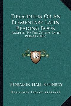 portada tirocinium or an elementary latin reading book: adapted to the child's latin primer (1855) (in English)