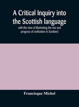 portada A critical inquiry into the Scottish language with the view of illustrating the rise and progress of civilisation in Scotland (en Inglés)