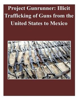 portada Project Gunrunner: Illicit Trafficking of Guns from the United States to Mexico