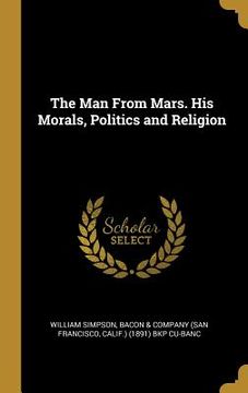 portada The Man From Mars. His Morals, Politics and Religion (en Inglés)