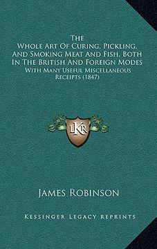 portada the whole art of curing, pickling, and smoking meat and fish, both in the british and foreign modes: with many useful miscellaneous receipts (1847) (in English)